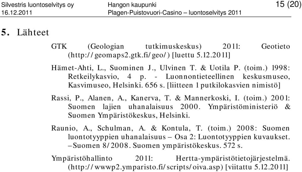 & Mannerkoski, I. (toim.) 2001: Suomen lajien uhanalaisuus 2000. Ympäristöministeriö & Suomen Ympäristökeskus, Helsinki. Raunio, A., Schulman, A. & Kontula, T. (toim.) 2008: Suomen luontotyyppien uhanalaisuus Osa 2: Luontotyyppien kuvaukset.