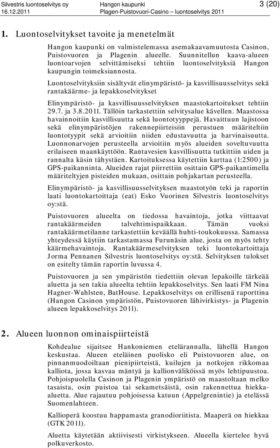 Luontoselvityksiin sisältyvät elinympäristö- ja kasvillisuusselvitys sekä rantakäärme- ja lepakkoselvitykset Elinympäristö- ja kasvillisuusselvityksen maastokartoitukset tehtiin 29.7. ja 3.8.2011.