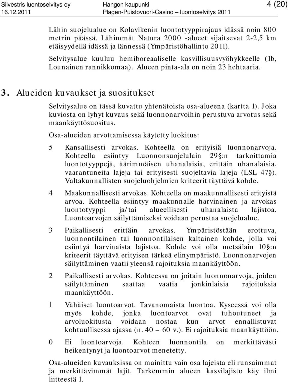 Alueen pinta-ala on noin 23 hehtaaria. 3. Alueiden kuvaukset ja suositukset Selvitysalue on tässä kuvattu yhtenätoista osa-alueena (kartta 1).