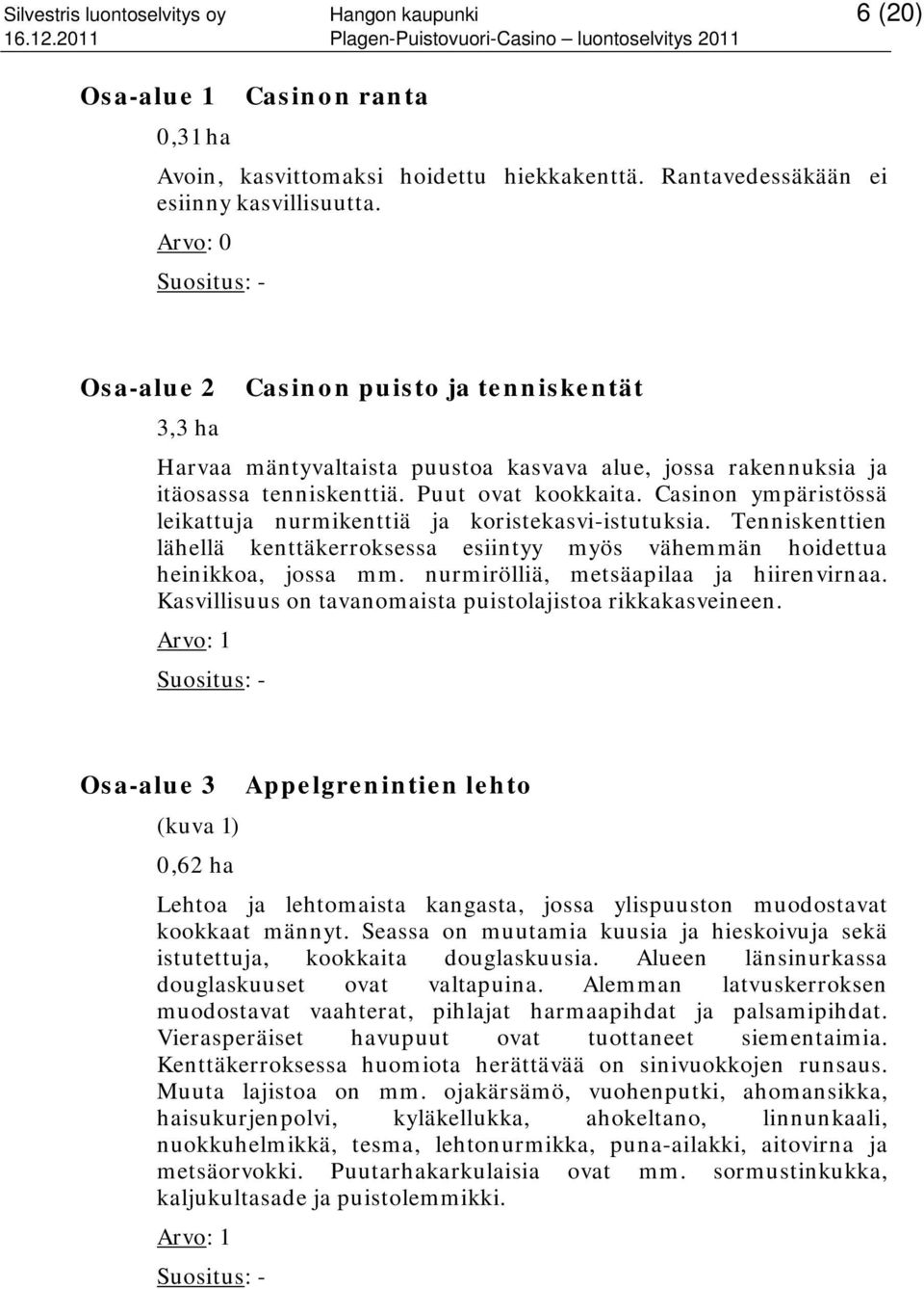 Casinon ympäristössä leikattuja nurmikenttiä ja koristekasvi-istutuksia. Tenniskenttien lähellä kenttäkerroksessa esiintyy myös vähemmän hoidettua heinikkoa, jossa mm.