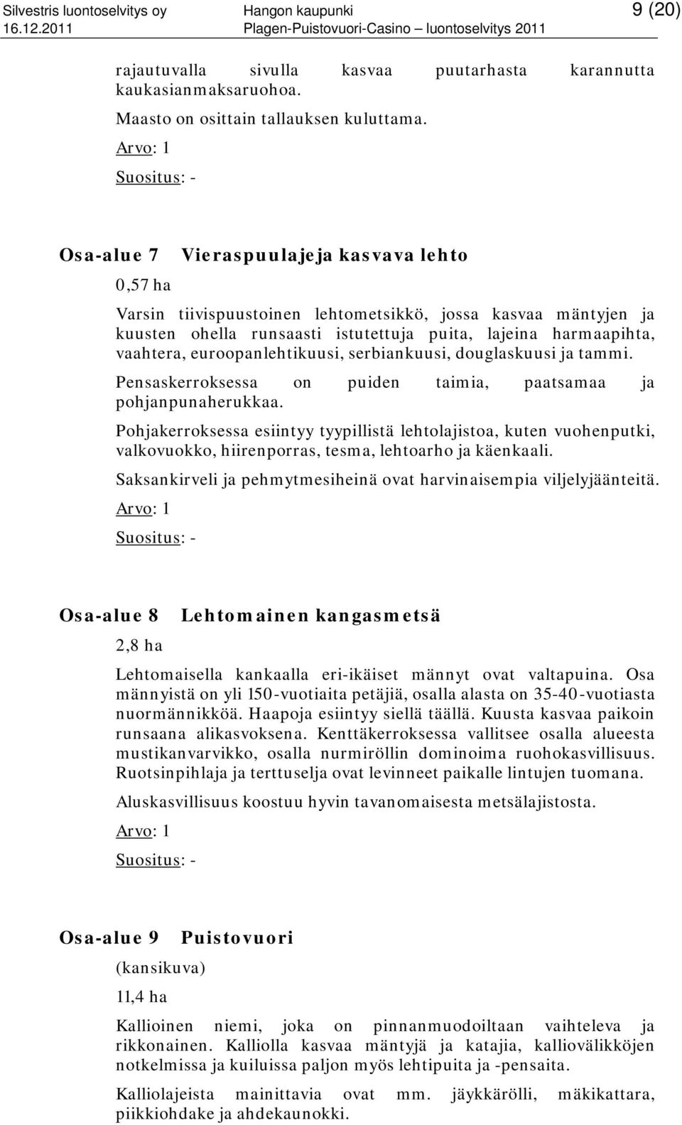 vaahtera, euroopanlehtikuusi, serbiankuusi, douglaskuusi ja tammi. Pensaskerroksessa on puiden taimia, paatsamaa ja pohjanpunaherukkaa.