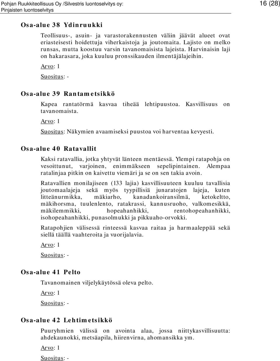 Osa-alue 39 Rantametsikkö Kapea rantatörmä kasvaa tiheää lehtipuustoa. Kasvillisuus on tavanomaista. Suositus: Näkymien avaamiseksi puustoa voi harventaa kevyesti.