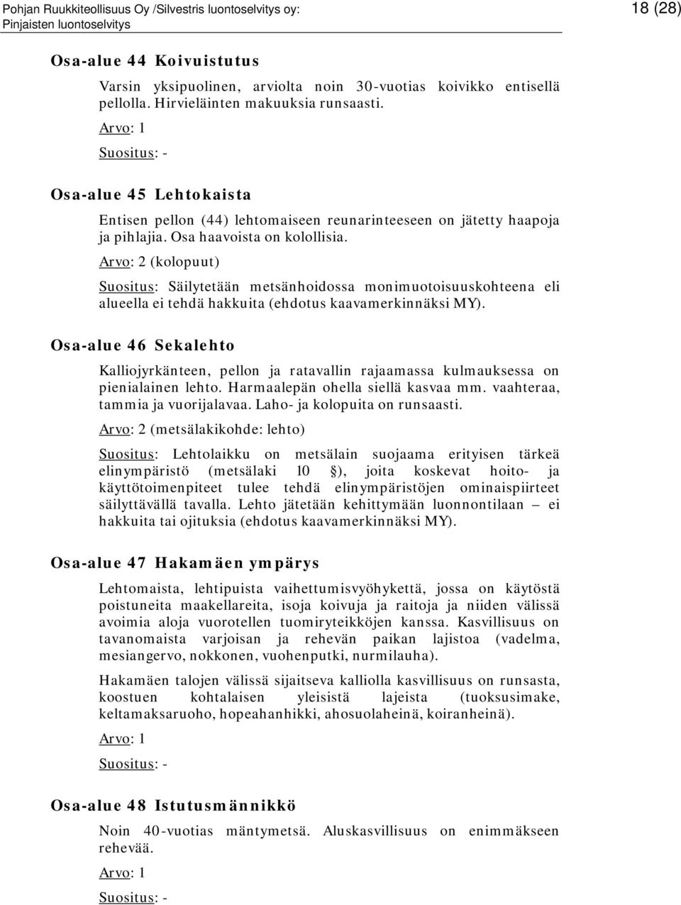 Arvo: 2 (kolopuut) Suositus: Säilytetään metsänhoidossa monimuotoisuuskohteena eli alueella ei tehdä hakkuita (ehdotus kaavamerkinnäksi MY).