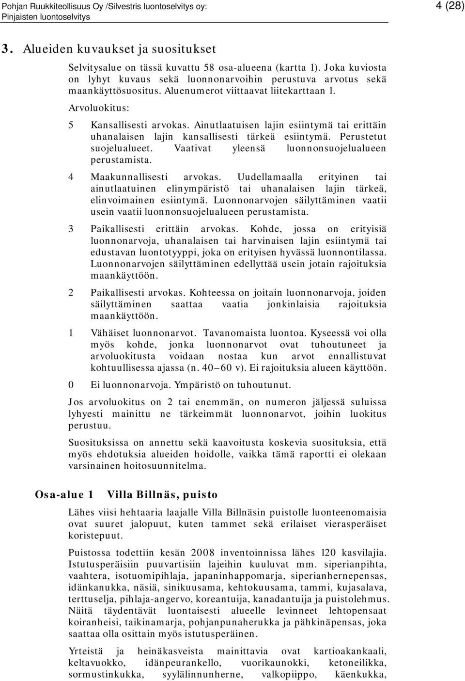 Ainutlaatuisen lajin esiintymä tai erittäin uhanalaisen lajin kansallisesti tärkeä esiintymä. Perustetut suojelualueet. Vaativat yleensä luonnonsuojelualueen perustamista. 4 Maakunnallisesti arvokas.