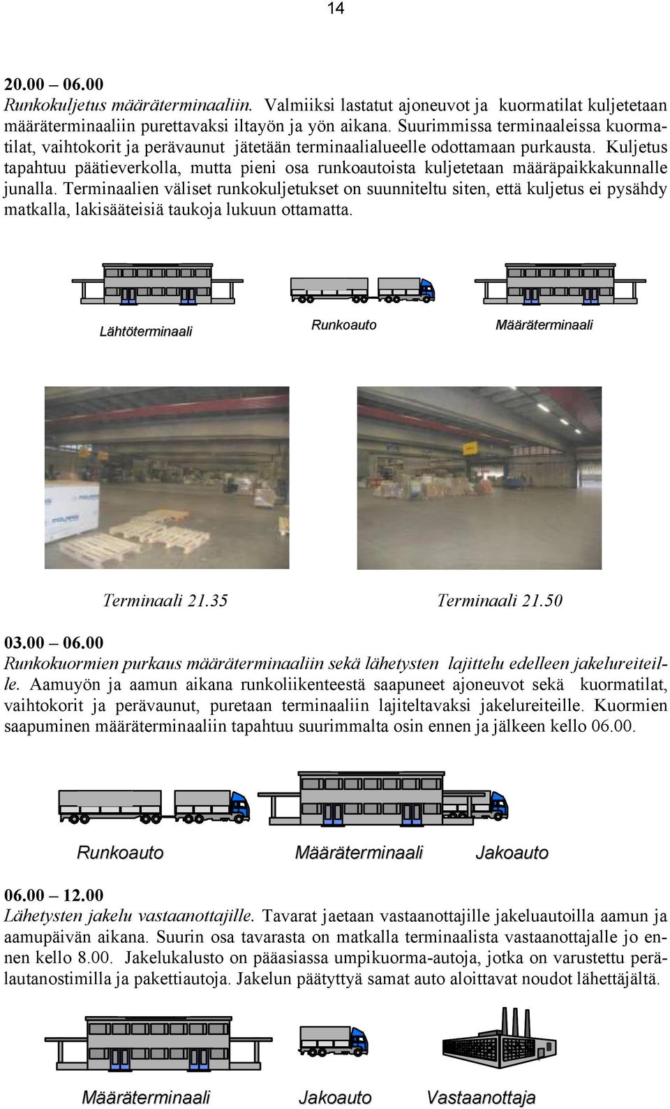 Kuljetus tapahtuu päätieverkolla, mutta pieni osa runkoautoista kuljetetaan määräpaikkakunnalle junalla.