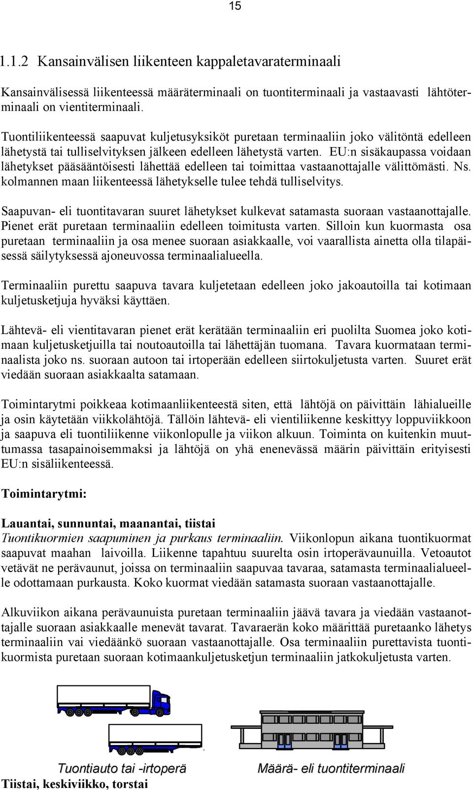 EU:n sisäkaupassa voidaan lähetykset pääsääntöisesti lähettää edelleen tai toimittaa vastaanottajalle välittömästi. Ns. kolmannen maan liikenteessä lähetykselle tulee tehdä tulliselvitys.