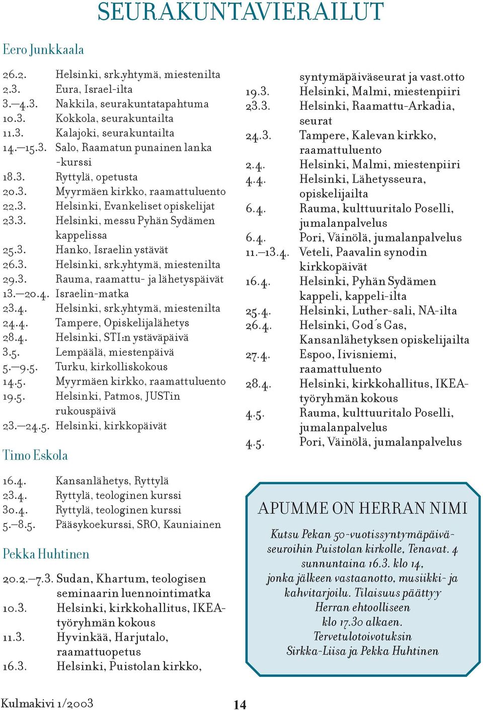 3. Helsinki, srk.yhtymä, miestenilta 29.3. Rauma, raamattu- ja lähetyspäivät 13. 20.4. Israelin-matka 23.4. Helsinki, srk.yhtymä, miestenilta 24.4. Tampere, Opiskelijalähetys 28.4. Helsinki, STI:n ystäväpäivä 3.