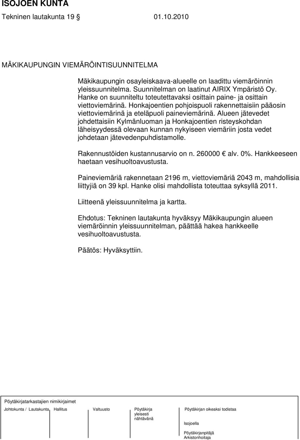 Alueen jätevedet johdettaisiin Kylmänluoman ja Honkajoentien risteyskohdan läheisyydessä olevaan kunnan nykyiseen viemäriin josta vedet johdetaan jätevedenpuhdistamolle.