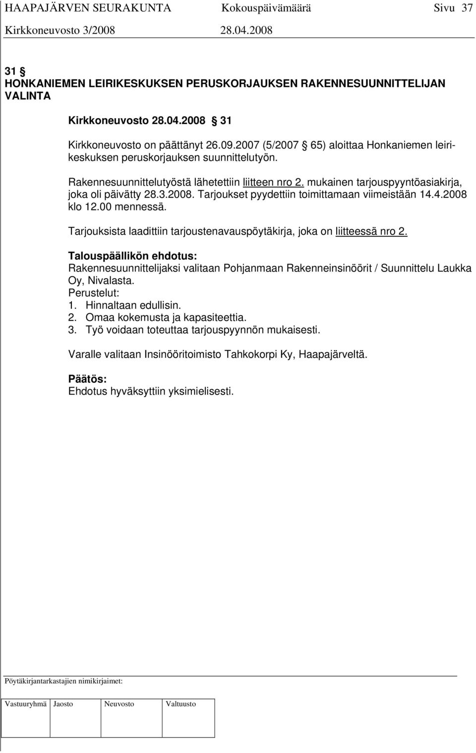 Tarjoukset pyydettiin toimittamaan viimeistään 14.4.2008 klo 12.00 mennessä. Tarjouksista laadittiin tarjoustenavauspöytäkirja, joka on liitteessä nro 2.