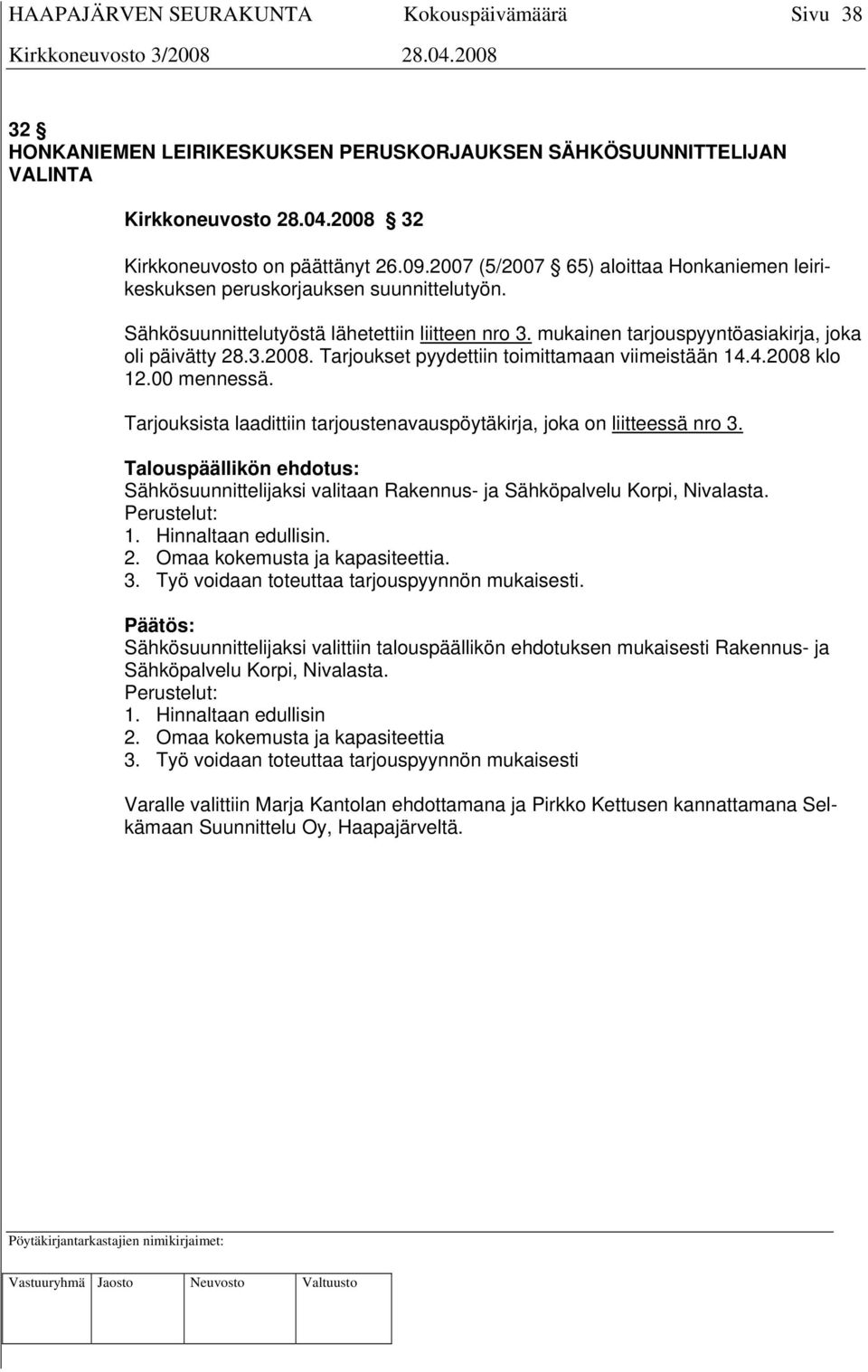 Tarjoukset pyydettiin toimittamaan viimeistään 14.4.2008 klo 12.00 mennessä. Tarjouksista laadittiin tarjoustenavauspöytäkirja, joka on liitteessä nro 3.