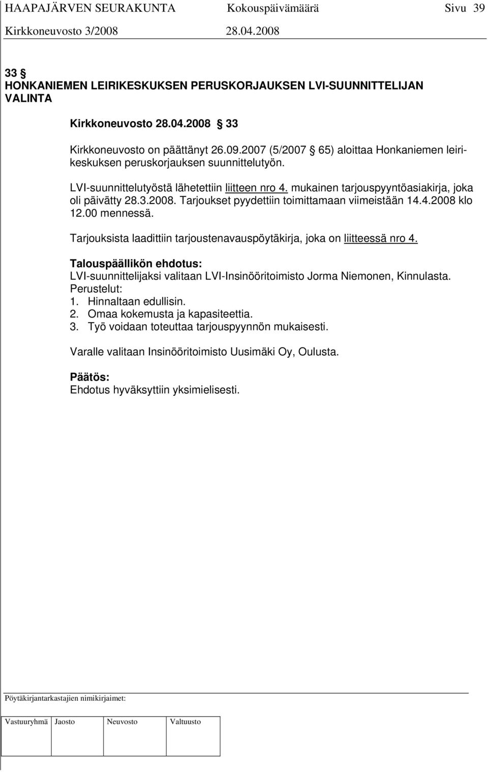 Tarjoukset pyydettiin toimittamaan viimeistään 14.4.2008 klo 12.00 mennessä. Tarjouksista laadittiin tarjoustenavauspöytäkirja, joka on liitteessä nro 4.