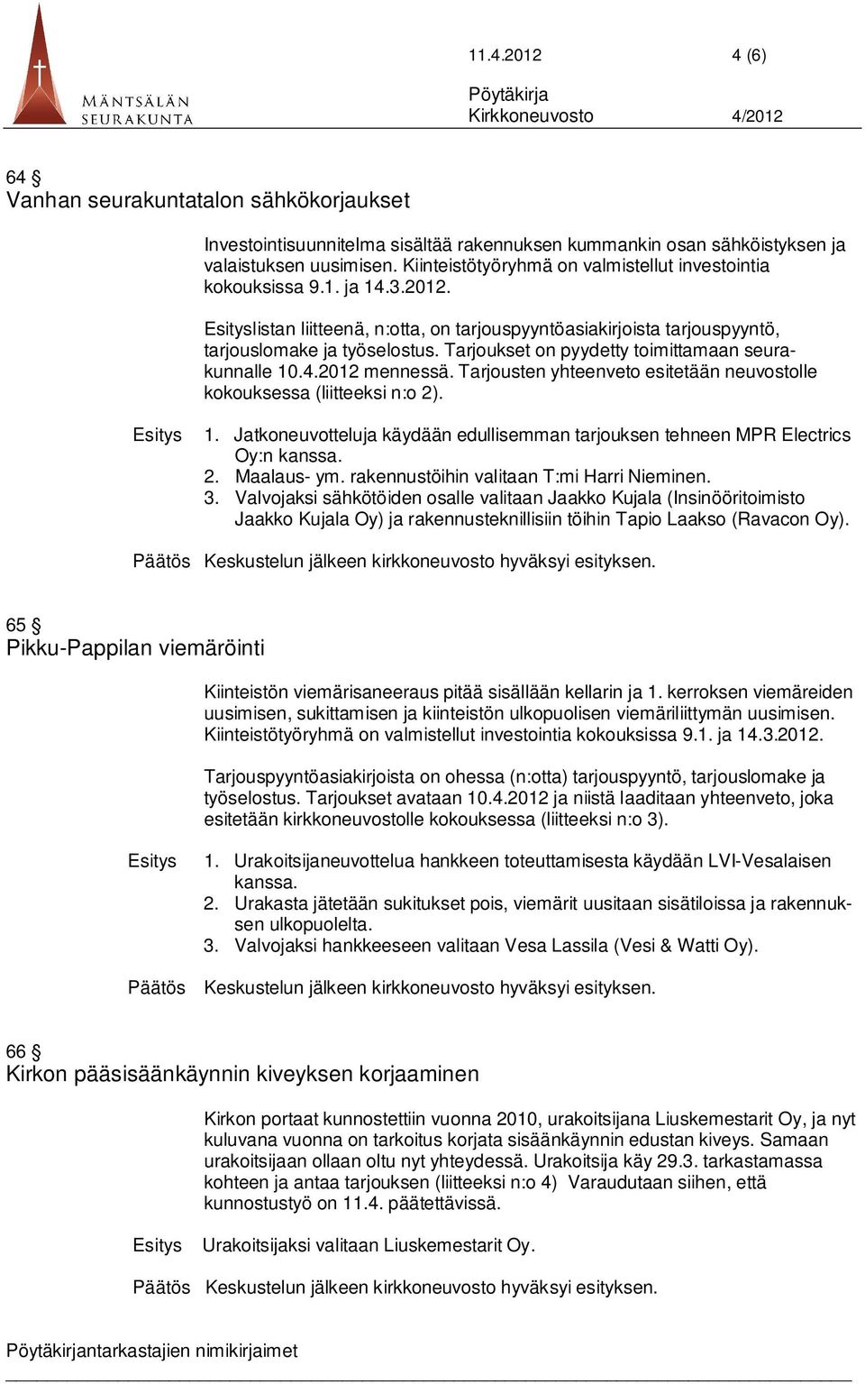 Tarjoukset on pyydetty toimittamaan seurakunnalle 10.4.2012 mennessä. Tarjousten yhteenveto esitetään neuvostolle kokouksessa (liitteeksi n:o 2). Esitys 1.