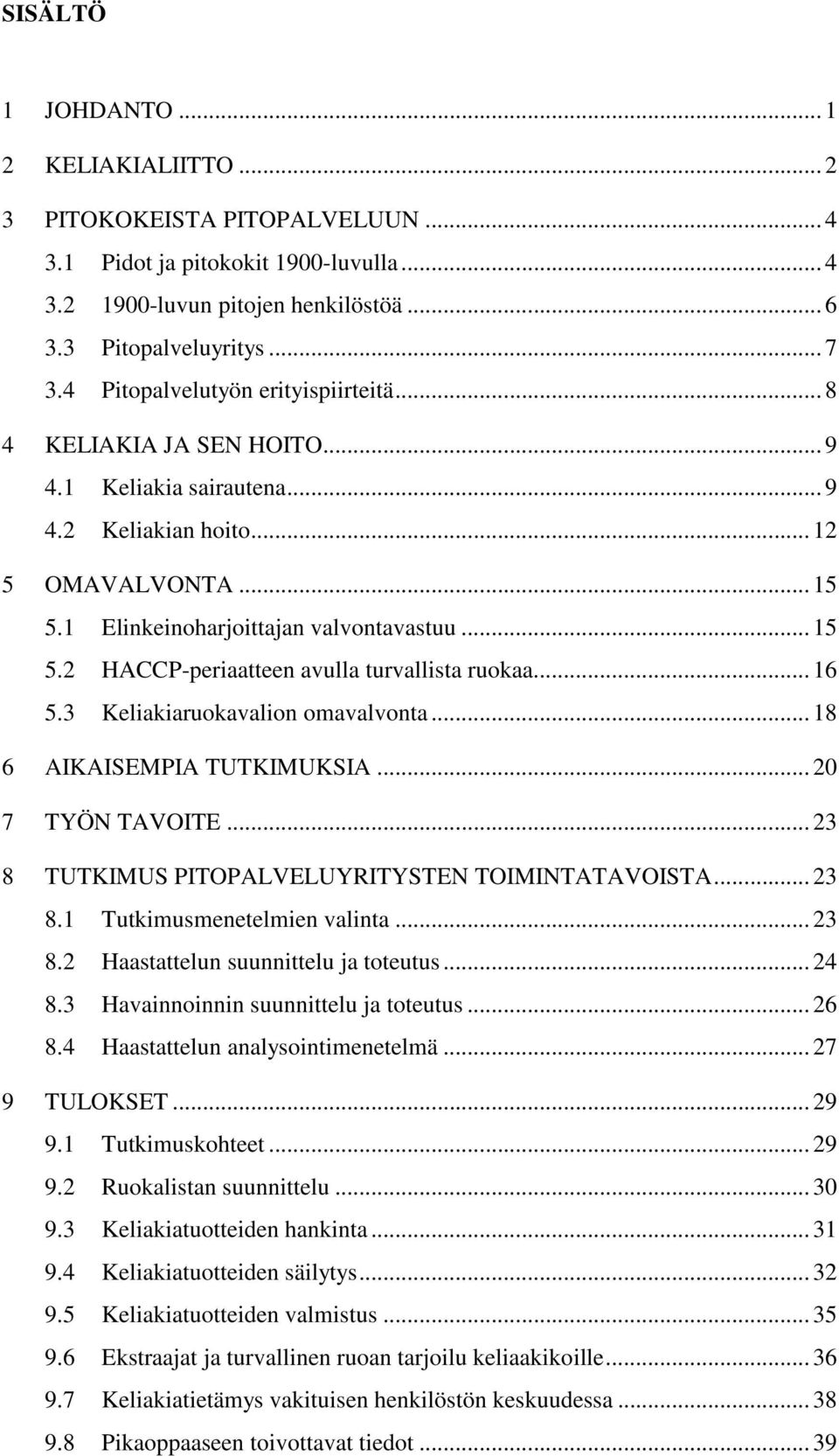 .. 16 5.3 Keliakiaruokavalion omavalvonta... 18 6 AIKAISEMPIA TUTKIMUKSIA... 20 7 TYÖN TAVOITE... 23 8 TUTKIMUS PITOPALVELUYRITYSTEN TOIMINTATAVOISTA... 23 8.1 Tutkimusmenetelmien valinta... 23 8.2 Haastattelun suunnittelu ja toteutus.