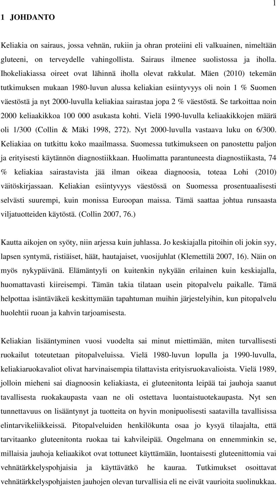 Mäen (2010) tekemän tutkimuksen mukaan 1980-luvun alussa keliakian esiintyvyys oli noin 1 % Suomen väestöstä ja nyt 2000-luvulla keliakiaa sairastaa jopa 2 % väestöstä.