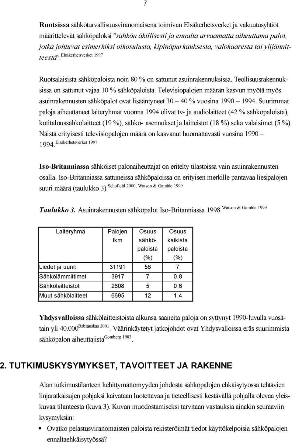 Teollisuusrakennuksissa on sattunut vajaa 10 % sähköpaloista. Televisiopalojen määrän kasvun myötä myös asuinrakennusten sähköpalot ovat lisääntyneet 30 40 % vuosina 1990 1994.