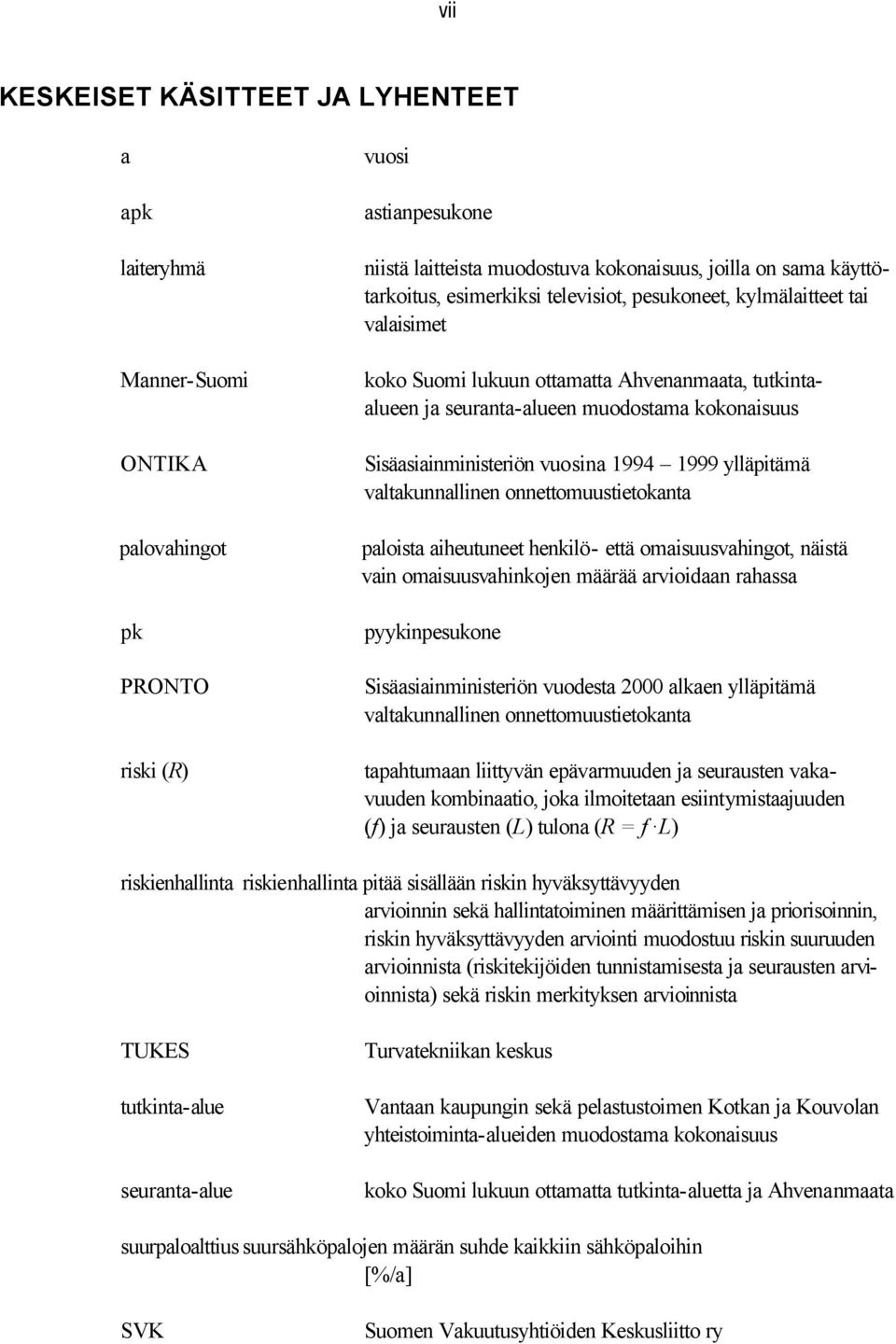 Sisäasiainministeriön vuosina 1994 1999 ylläpitämä valtakunnallinen onnettomuustietokanta paloista aiheutuneet henkilö- että omaisuusvahingot, näistä vain omaisuusvahinkojen määrää arvioidaan rahassa