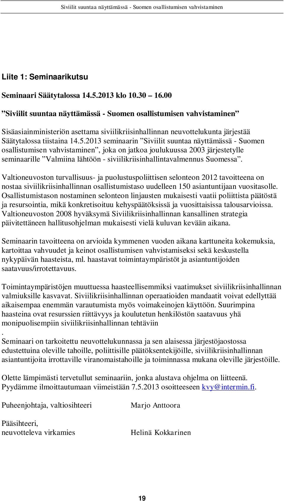 2013 seminaarin Siviilit suuntaa näyttämässä - Suomen osallistumisen vahvistaminen, joka on jatkoa joulukuussa 2003 järjestetylle seminaarille Valmiina lähtöön - siviilikriisinhallintavalmennus