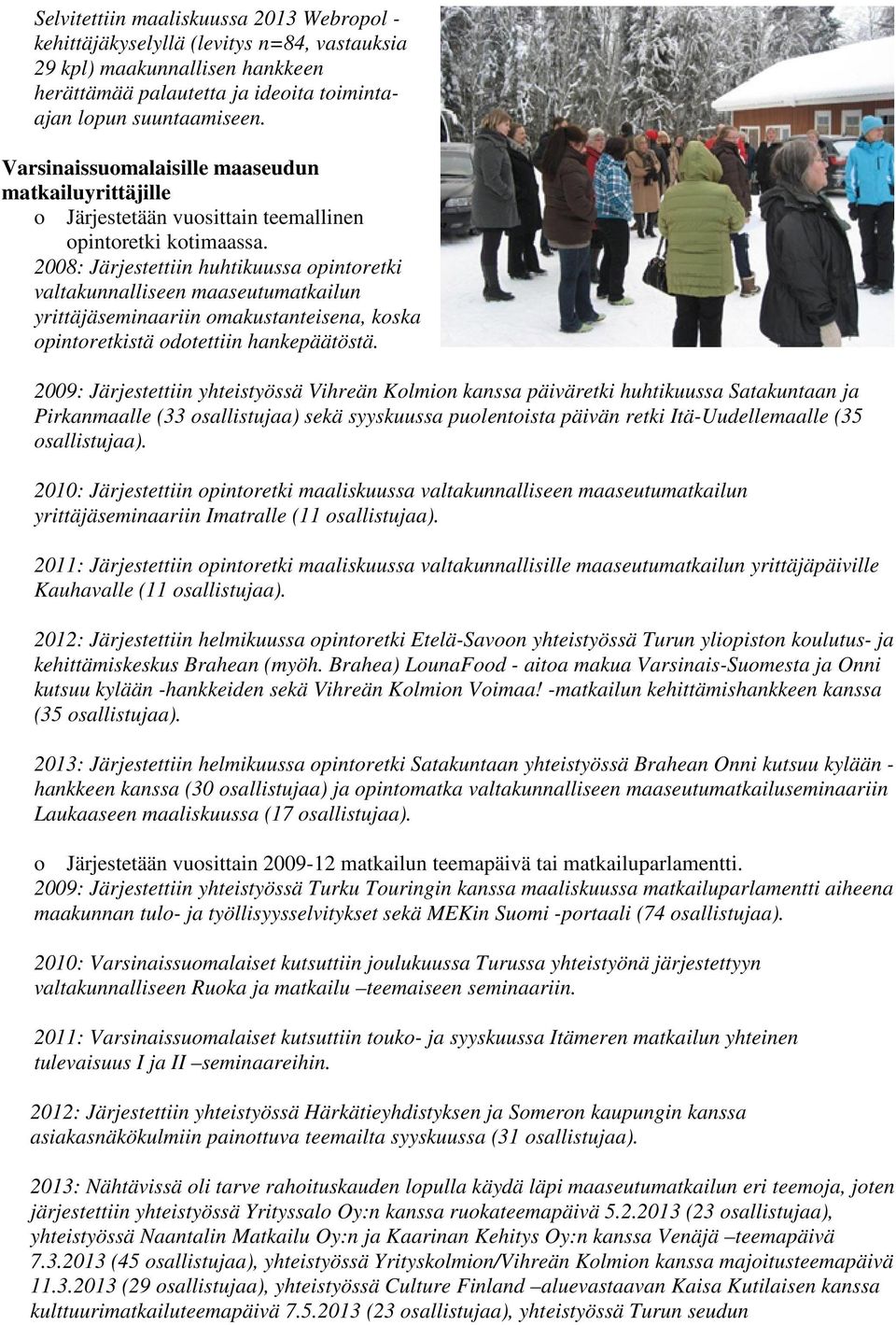 2008: Järjestettiin huhtikuussa opintoretki valtakunnalliseen maaseutumatkailun yrittäjäseminaariin omakustanteisena, koska opintoretkistä odotettiin hankepäätöstä.