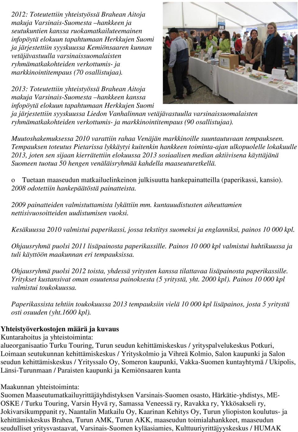 2013: Toteutettiin yhteistyössä Brahean Aitoja makuja Varsinais-Suomesta hankkeen kanssa infopöytä elokuun tapahtumaan Herkkujen Suomi ja järjestettiin syyskuussa Liedon Vanhalinnan vetäjävastuulla