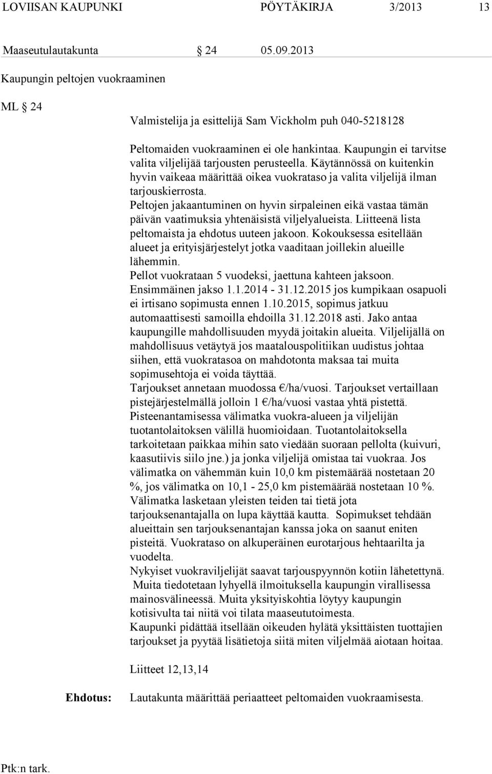 Peltojen jakaantuminen on hyvin sirpaleinen eikä vastaa tämän päivän vaatimuksia yhtenäisistä viljelyalueista. Liitteenä lista peltomaista ja ehdotus uuteen jakoon.