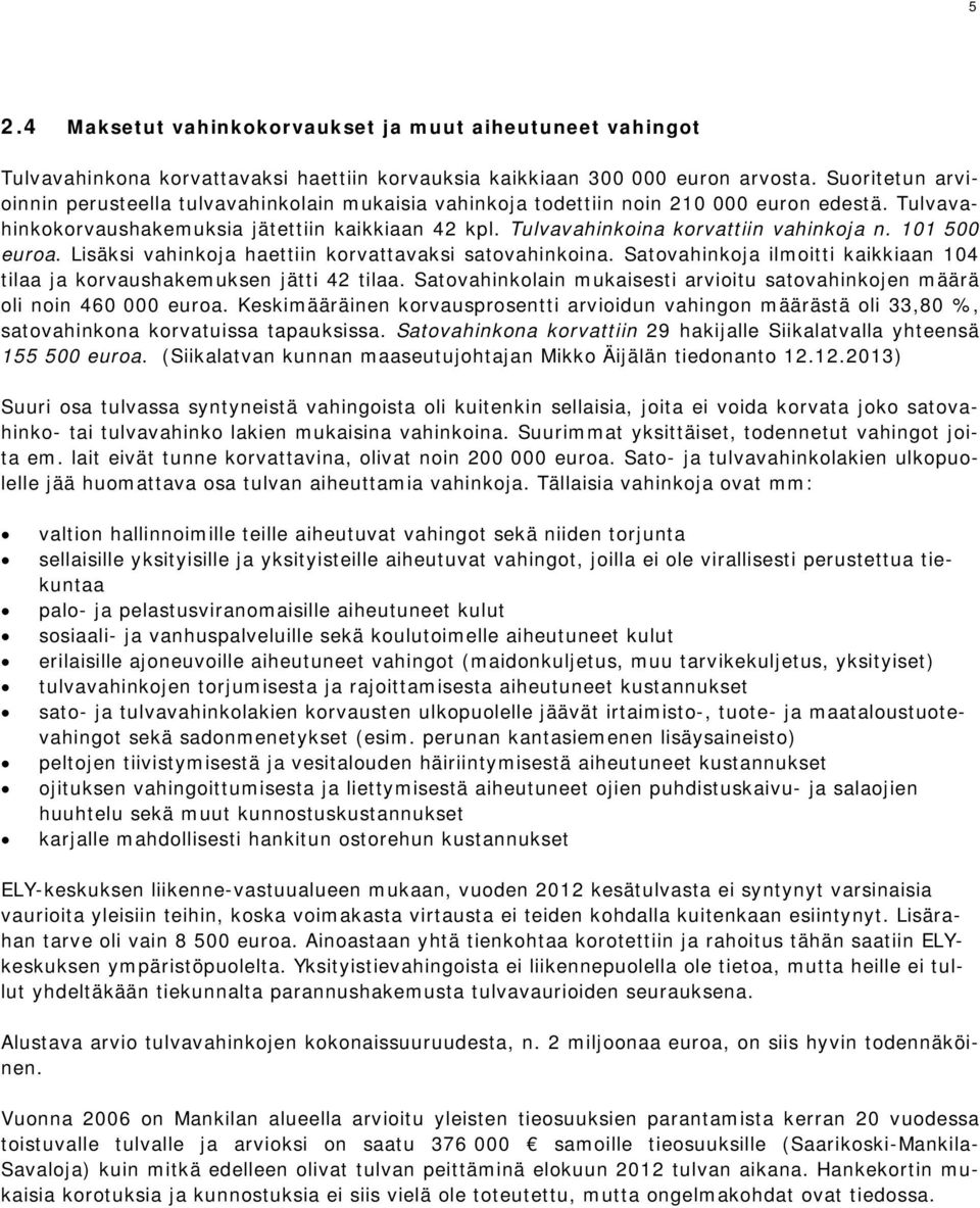 Tulvavahinkoina korvattiin vahinkoja n. 101 500 euroa. Lisäksi vahinkoja haettiin korvattavaksi satovahinkoina. Satovahinkoja ilmoitti kaikkiaan 104 tilaa ja korvaushakemuksen jätti 42 tilaa.