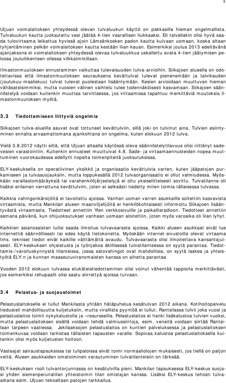 Esimerkiksi joulua 2013 edeltävänä ajanjaksona ei voimalaitoksen yhteydessä olevaa tulvaluukkua uskallettu avata 4-tien jäätymisen pelossa joululiikenteen ollessa vilkkaimmillaan.