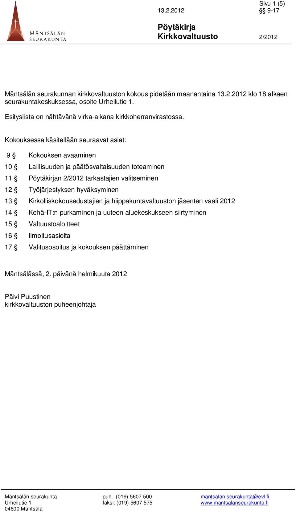 Kokouksessa käsitellään seuraavat asiat: 9 Kokouksen avaaminen 10 Laillisuuden ja päätösvaltaisuuden toteaminen 11 n 2/2012 tarkastajien valitseminen 12 Työjärjestyksen hyväksyminen 13