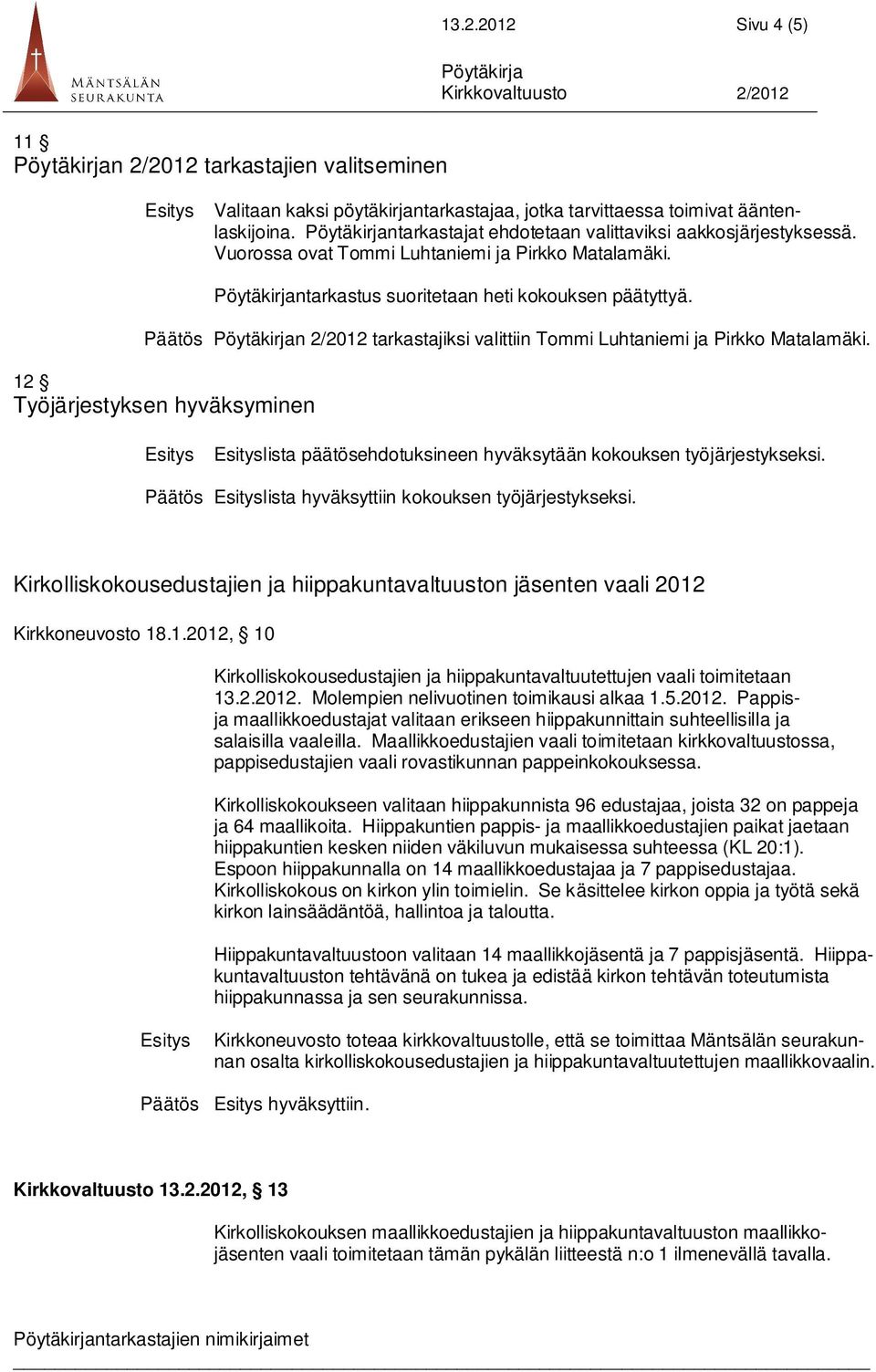 Päätös n 2/2012 tarkastajiksi valittiin Tommi Luhtaniemi ja Pirkko Matalamäki. 12 Työjärjestyksen hyväksyminen lista päätösehdotuksineen hyväksytään kokouksen työjärjestykseksi.