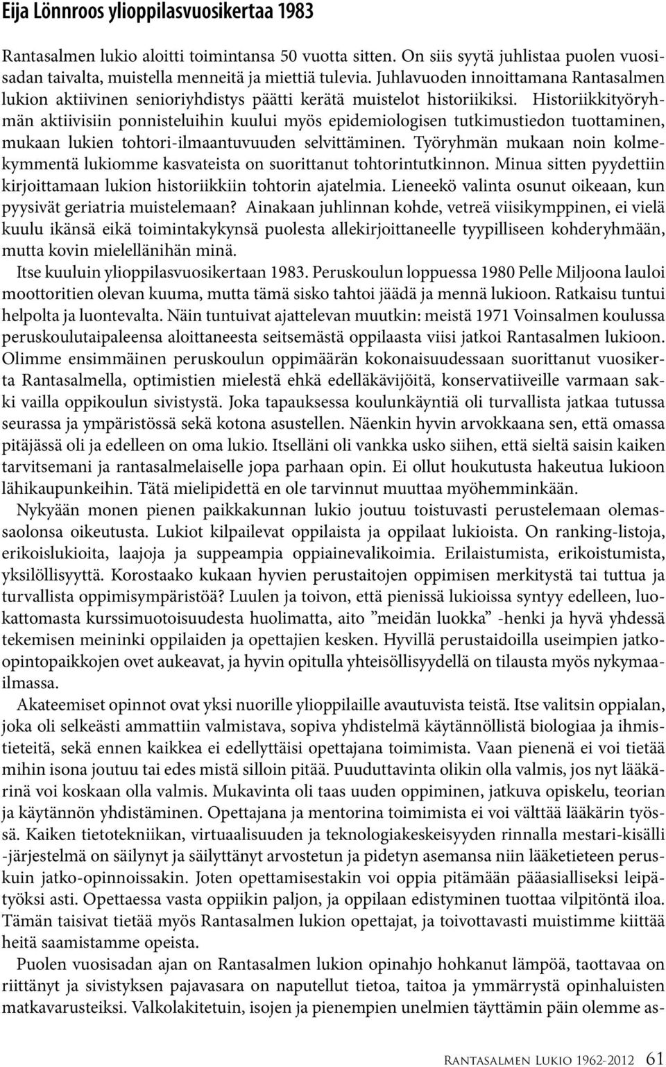 Historiikkityöryhmän aktiivisiin ponnisteluihin kuului myös epidemiologisen tutkimustiedon tuottaminen, mukaan lukien tohtori-ilmaantuvuuden selvittäminen.