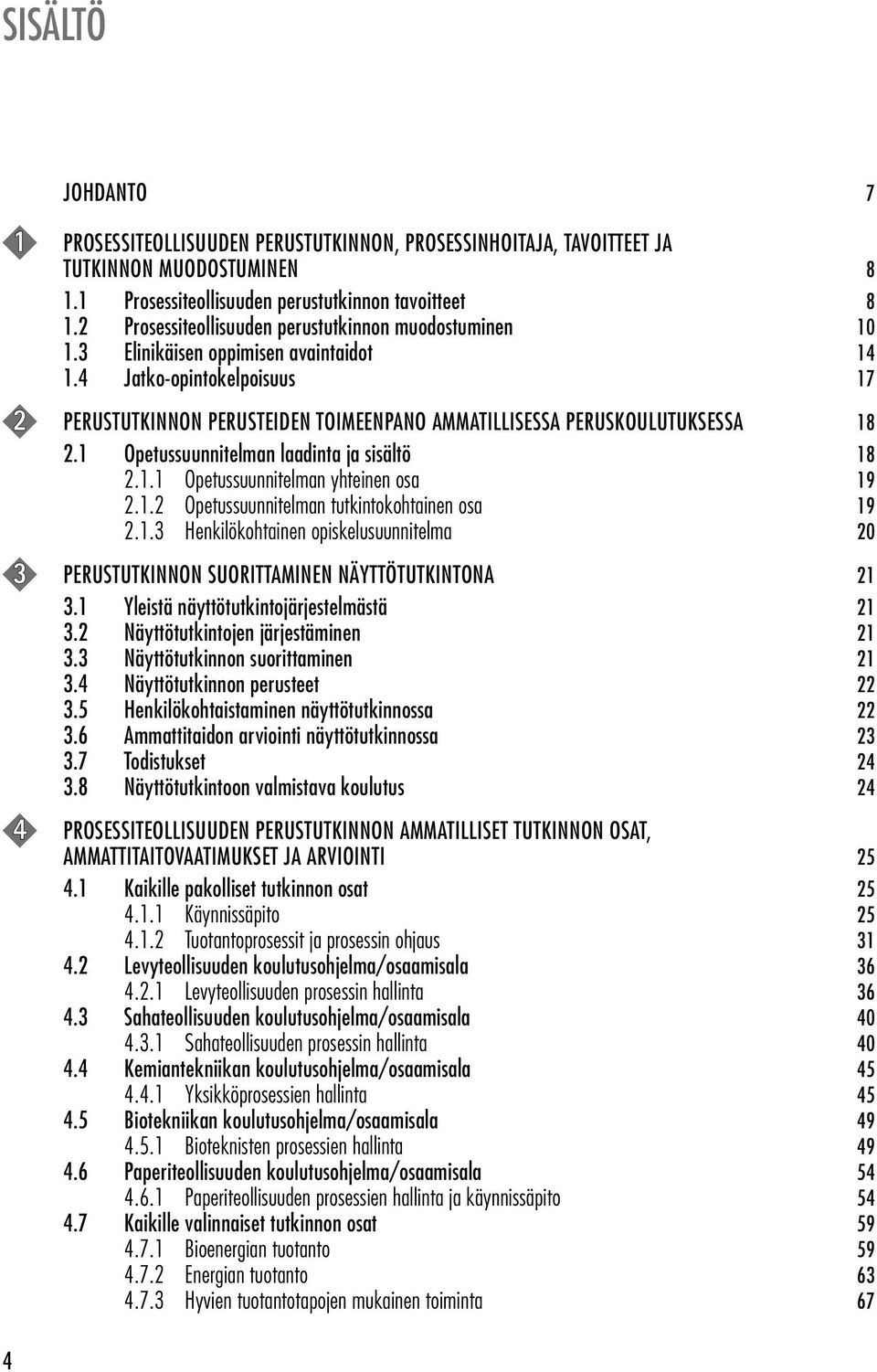 4 Jatko-opintokelpoisuus 17 2 PERUSTUTKINNON PERUSTEIDEN TOIMEENPANO AMMATILLISESSA PERUSKOULUTUKSESSA 18 2.1 Opetussuunnitelman laadinta ja sisältö 18 2.1.1 Opetussuunnitelman yhteinen osa 19 2.1.2 Opetussuunnitelman tutkintokohtainen osa 19 2.