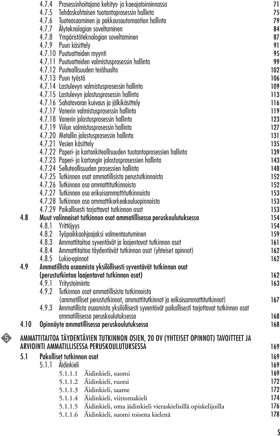 7.15 Lastulevyn jalostusprosessin 113 4.7.16 Sahatavaran kuivaus ja jälkikäsittely 116 4.7.17 Vanerin valmistusprosessin 119 4.7.18 Vanerin jalostusprosessin 123 4.7.19 Viilun valmistusprosessin 127 4.