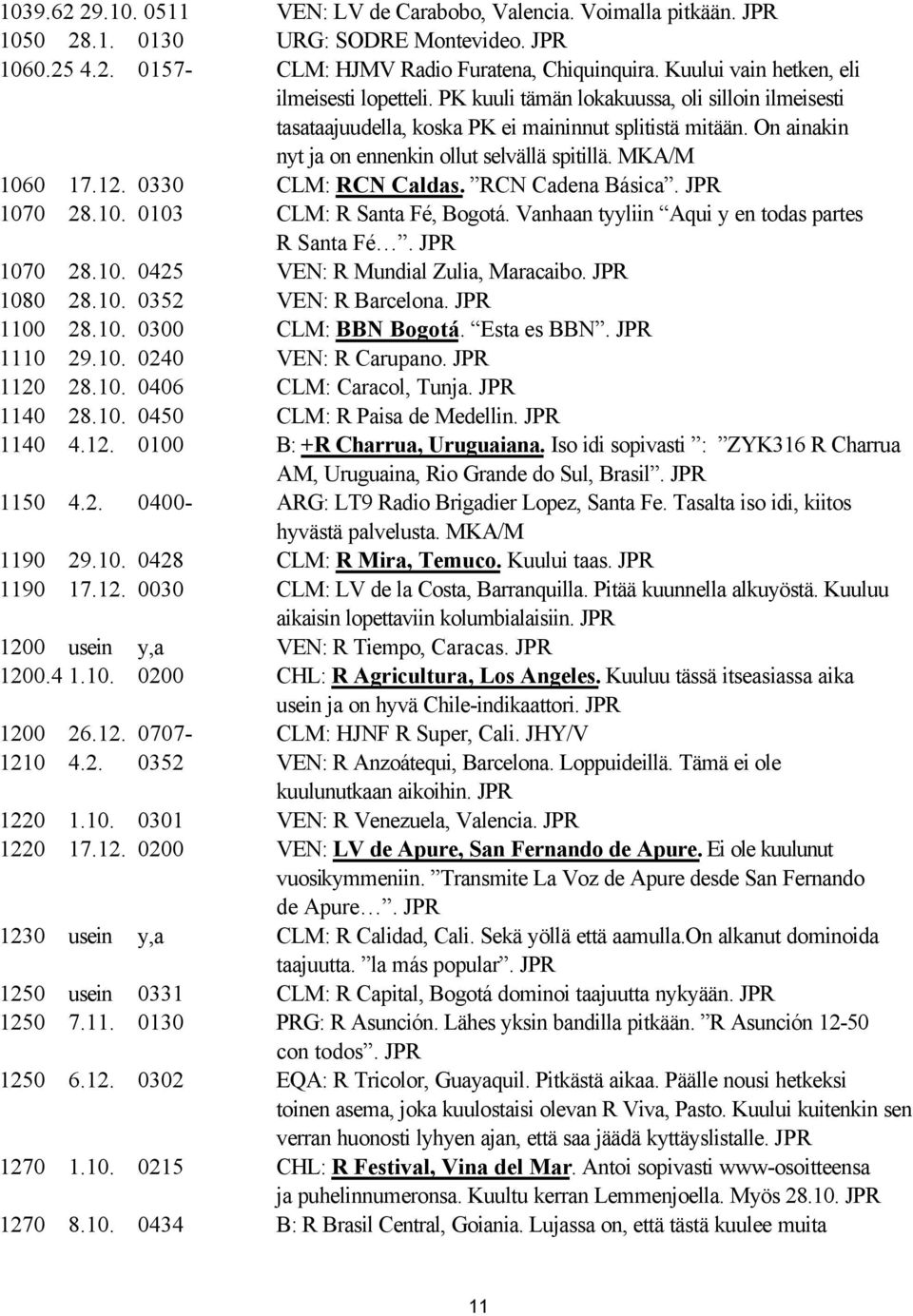 On ainakin nyt ja on ennenkin ollut selvällä spitillä. MKA/M 1060 17.12. 0330 CLM: RCN Caldas. RCN Cadena Básica. JPR 1070 28.10. 0103 CLM: R Santa Fé, Bogotá.
