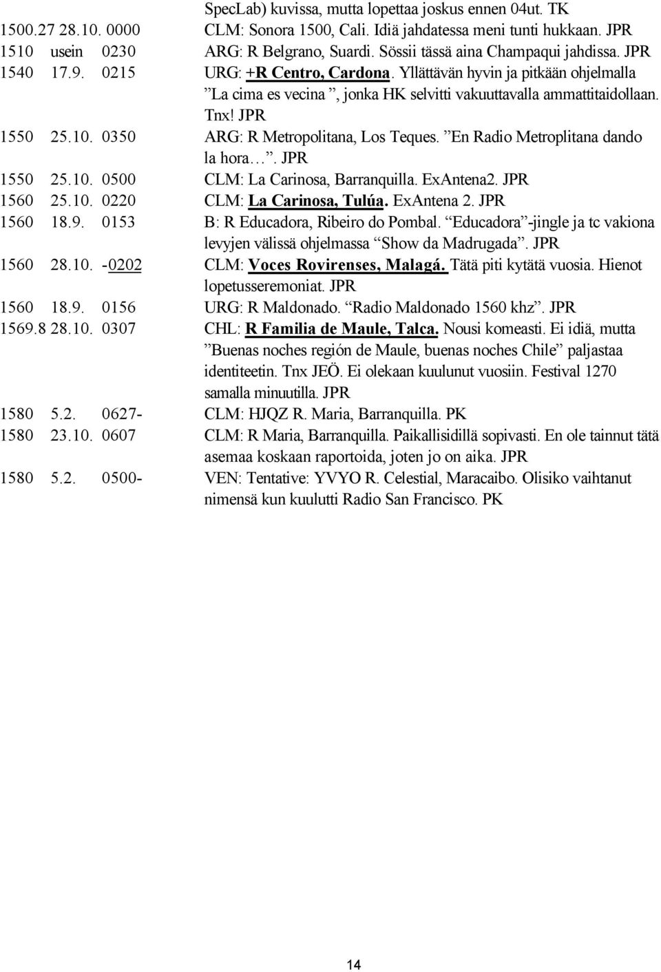 JPR 1550 25.10. 0350 ARG: R Metropolitana, Los Teques. En Radio Metroplitana dando la hora. JPR 1550 25.10. 0500 CLM: La Carinosa, Barranquilla. ExAntena2. JPR 1560 25.10. 0220 CLM: La Carinosa, Tulúa.