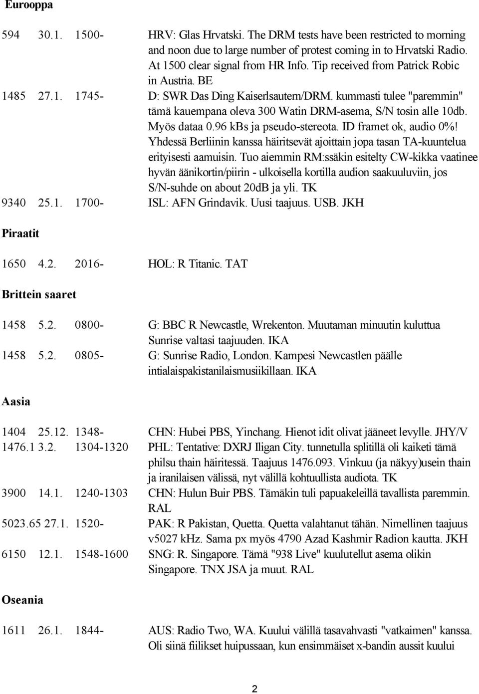 Myös dataa 0.96 kbs ja pseudo-stereota. ID framet ok, audio 0%! Yhdessä Berliinin kanssa häiritsevät ajoittain jopa tasan TA-kuuntelua erityisesti aamuisin.