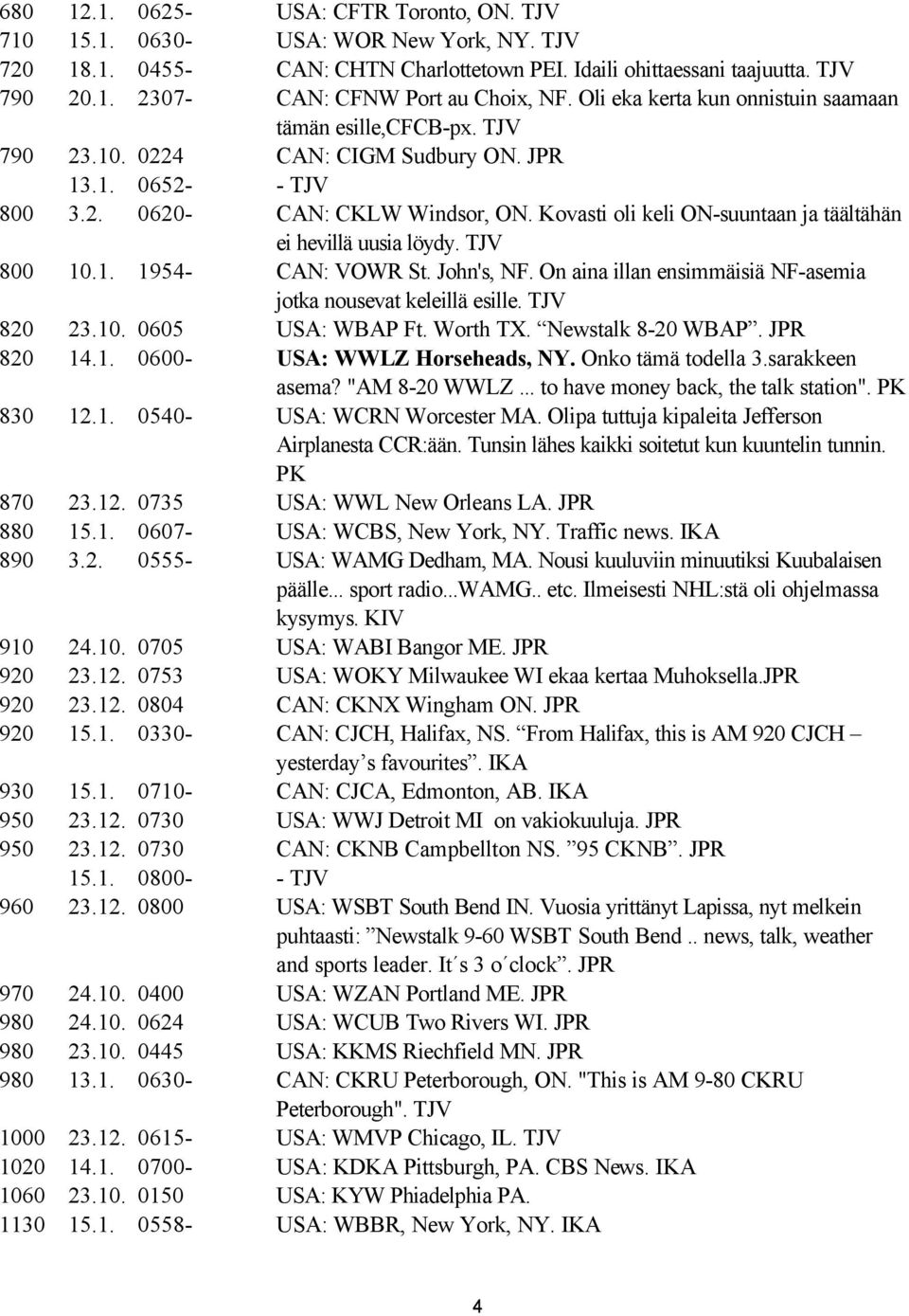 Kovasti oli keli ON-suuntaan ja täältähän ei hevillä uusia löydy. TJV 800 10.1. 1954- CAN: VOWR St. John's, NF. On aina illan ensimmäisiä NF-asemia jotka nousevat keleillä esille. TJV 820 23.10. 0605 USA: WBAP Ft.
