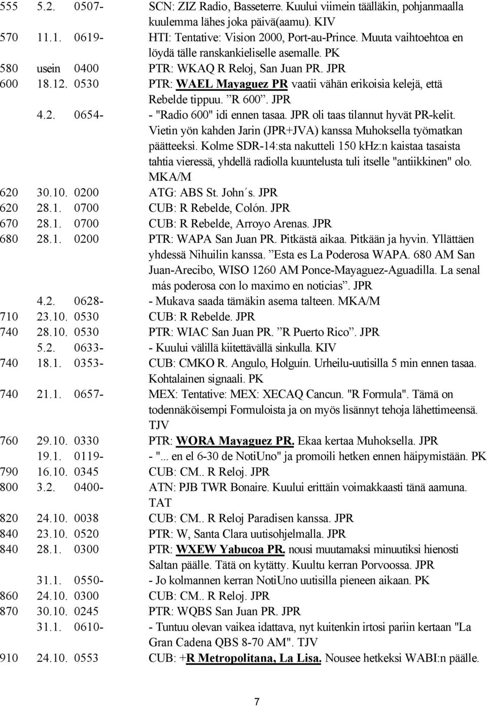 0530 PTR: WAEL Mayaguez PR vaatii vähän erikoisia kelejä, että Rebelde tippuu. R 600. JPR 4.2. 0654- - "Radio 600" idi ennen tasaa. JPR oli taas tilannut hyvät PR-kelit.