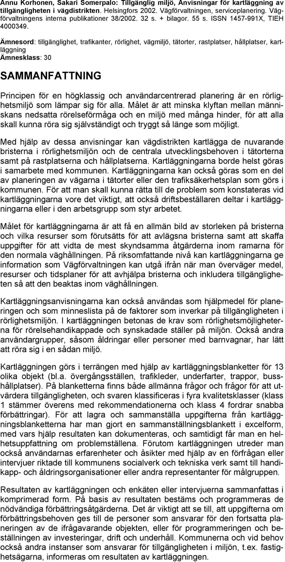 Ämnesord: tillgänglighet, trafikanter, rörlighet, vägmiljö, tätorter, rastplatser, hållplatser, kartläggning Ämnesklass: 30 SAMMANFATTNING Principen för en högklassig och användarcentrerad planering