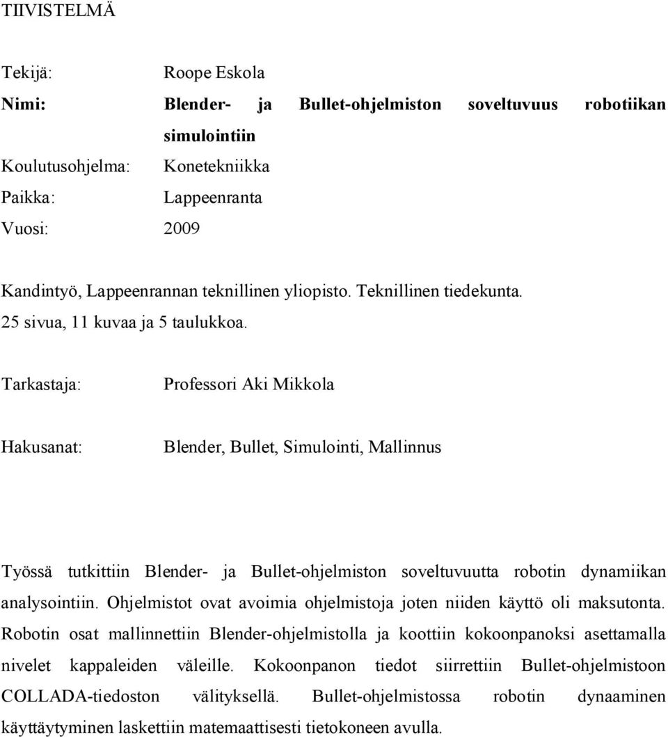 Tarkastaja: Professori Aki Mikkola Hakusanat: Blender, Bullet, Simulointi, Mallinnus Työssä tutkittiin Blender- ja Bullet-ohjelmiston soveltuvuutta robotin dynamiikan analysointiin.