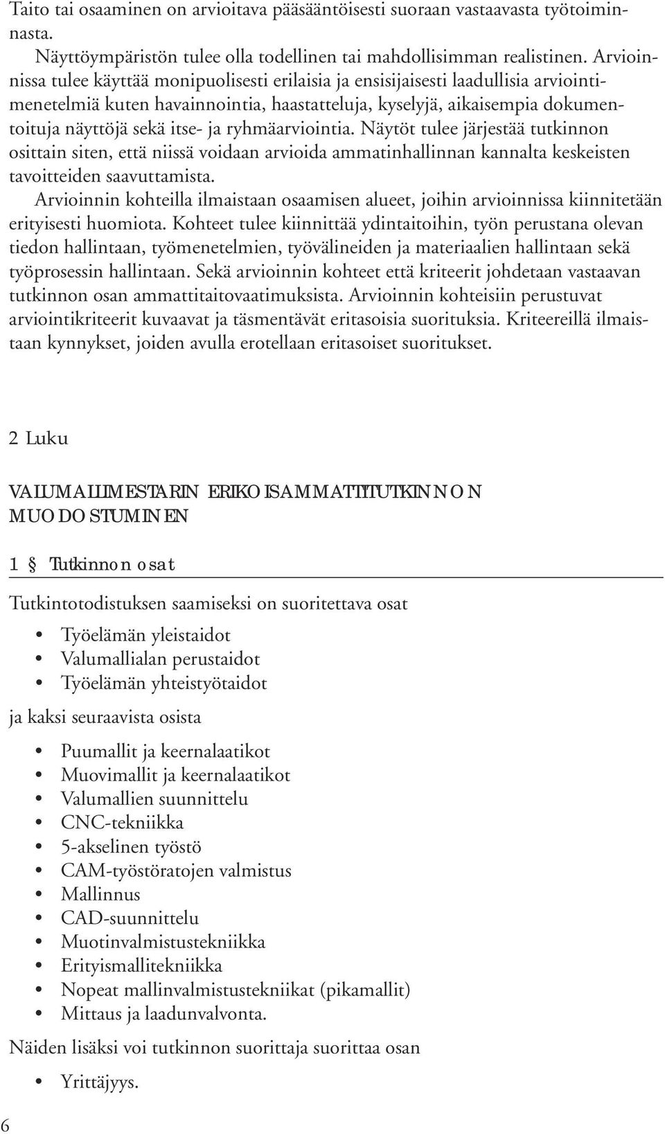 ryhmäarviointia. Näytöt tulee järjestää tutkinnon osittain siten, että niissä voidaan arvioida ammatinhallinnan kannalta keskeisten tavoitteiden saavuttamista.