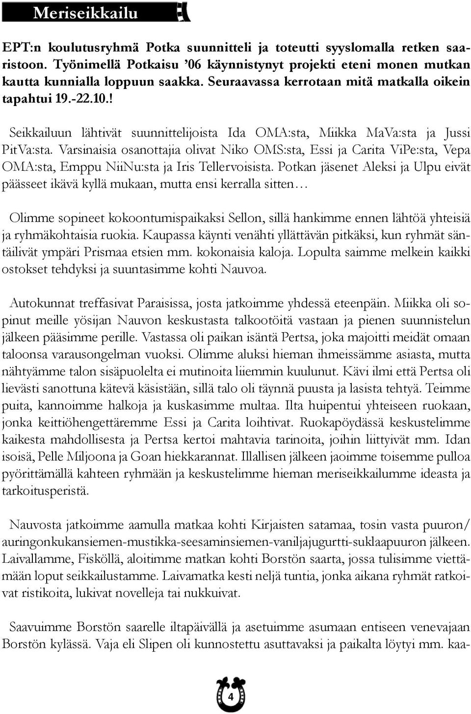 Varsinaisia osanottajia olivat Niko OMS:sta, Essi ja Carita ViPe:sta, Vepa OMA:sta, Emppu NiiNu:sta ja Iris Tellervoisista.