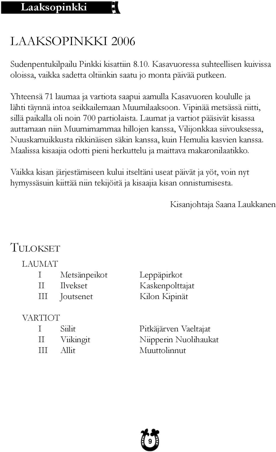 Laumat ja vartiot pääsivät kisassa auttamaan niin Muumimammaa hillojen kanssa, Vilijonkkaa siivouksessa, Nuuskamuikkusta rikkinäisen säkin kanssa, kuin Hemulia kasvien kanssa.