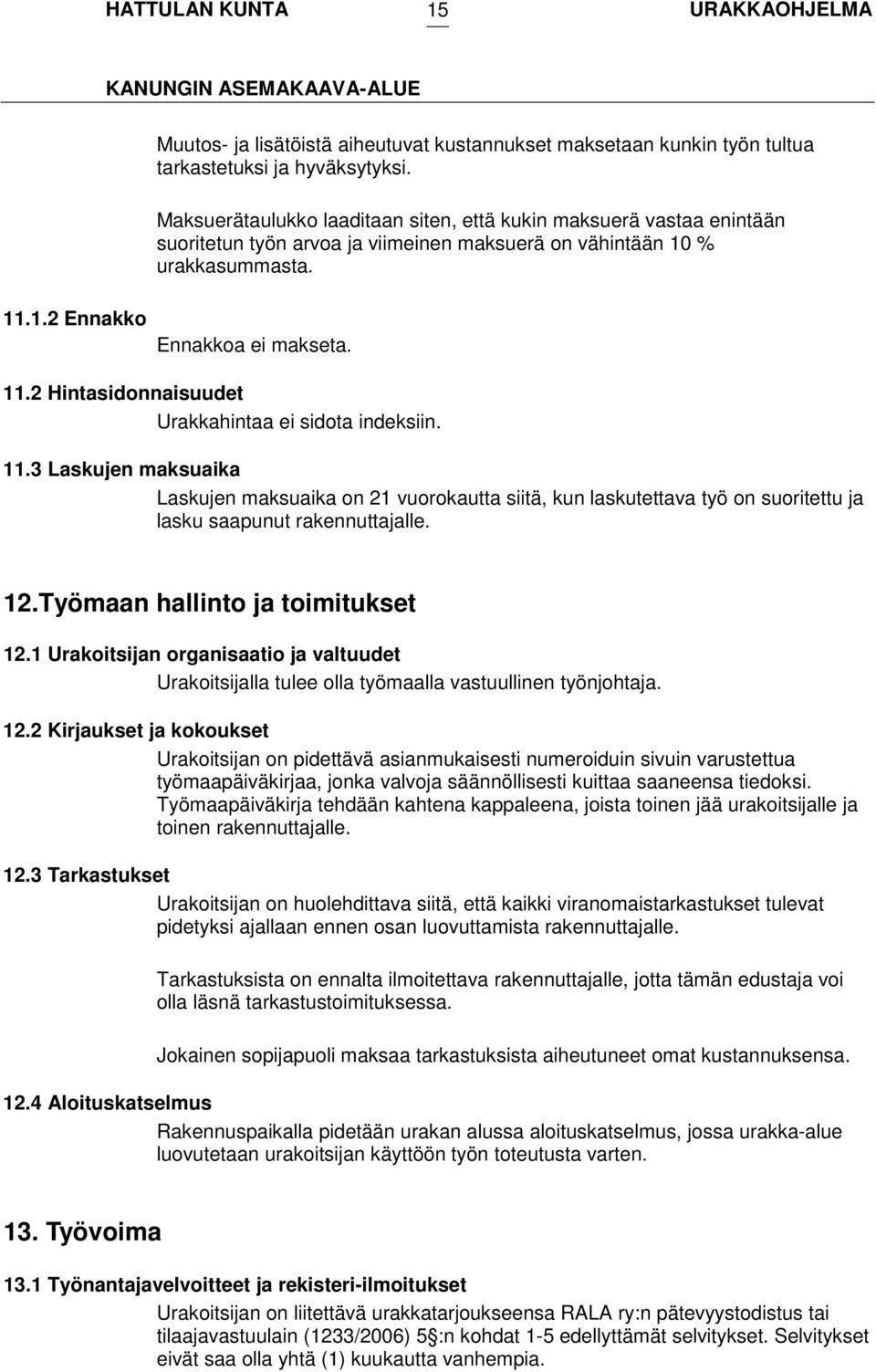 1.2 Ennakko Ennakkoa ei makseta. 11.2 Hintasidonnaisuudet Urakkahintaa ei sidota indeksiin. 11.3 Laskujen maksuaika Laskujen maksuaika on 21 vuorokautta siitä, kun laskutettava työ on suoritettu ja lasku saapunut rakennuttajalle.