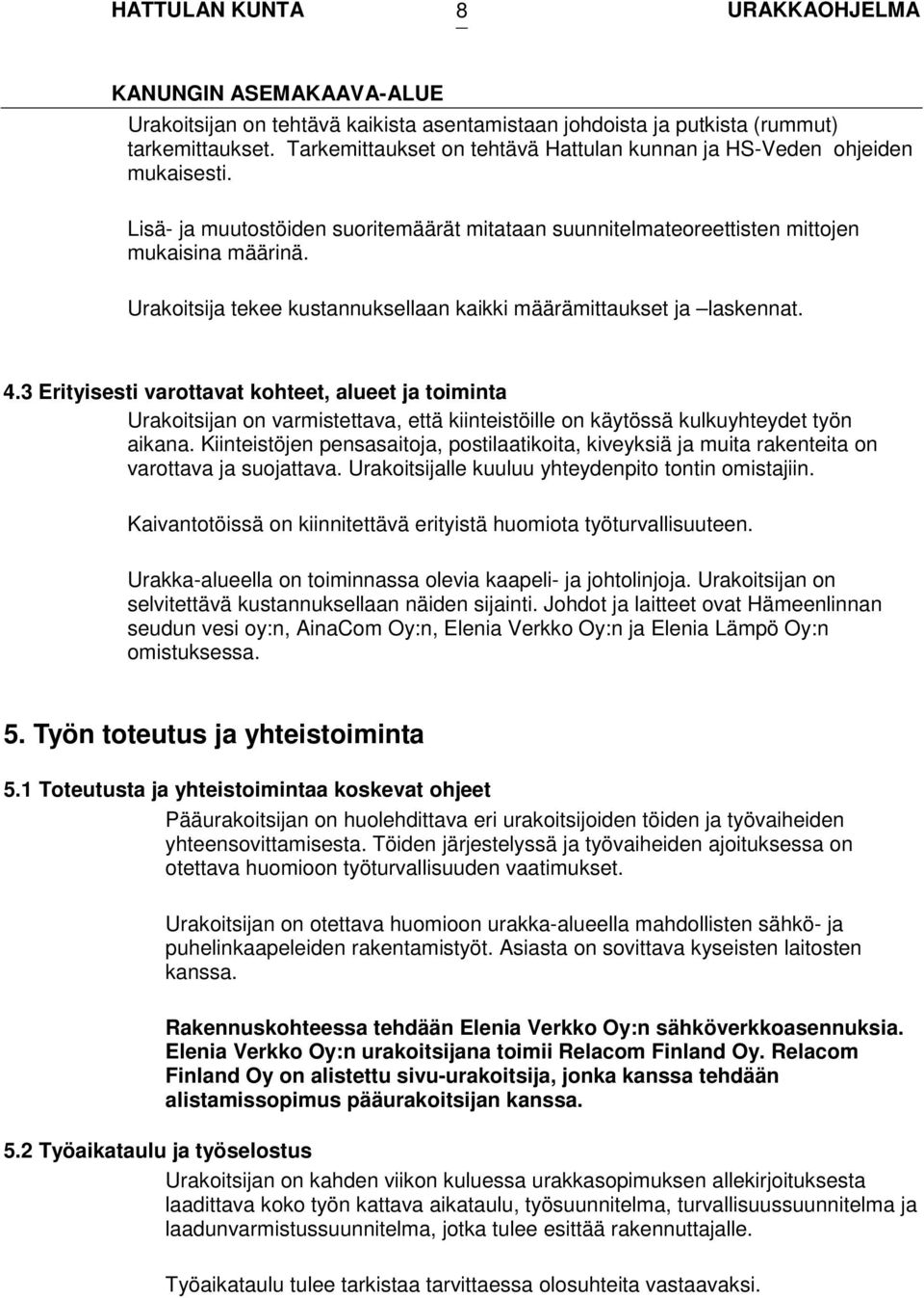 3 Erityisesti varottavat kohteet, alueet ja toiminta Urakoitsijan on varmistettava, että kiinteistöille on käytössä kulkuyhteydet työn aikana.