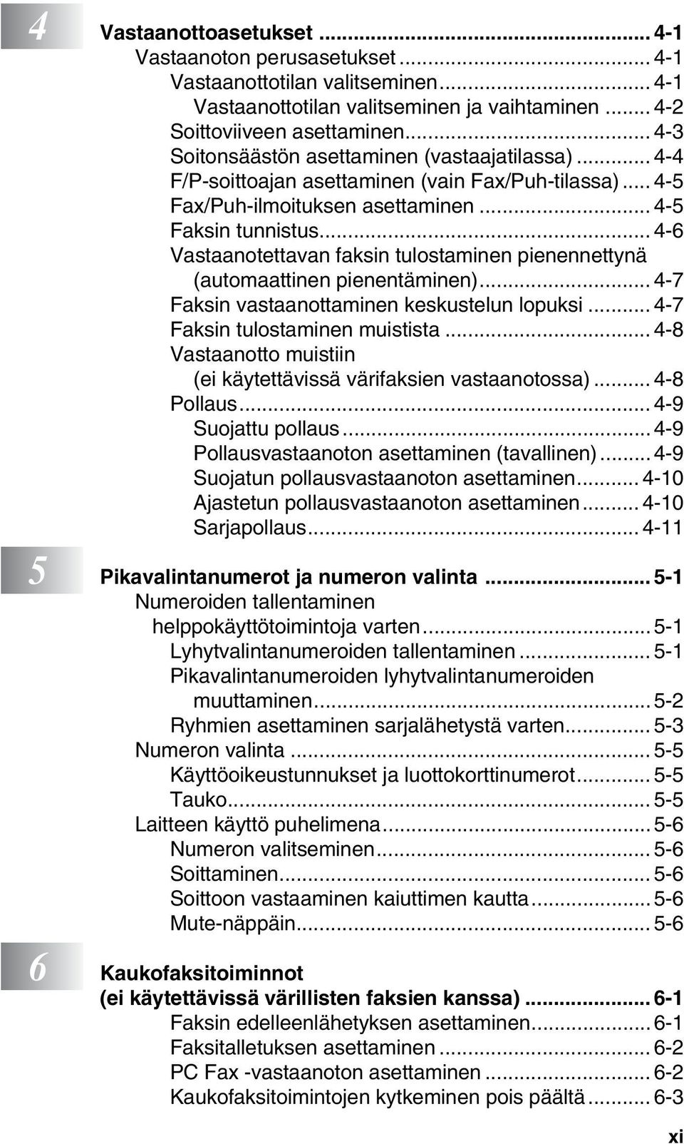 .. 4-6 Vastaanotettavan faksin tulostaminen pienennettynä (automaattinen pienentäminen)... 4-7 Faksin vastaanottaminen keskustelun lopuksi... 4-7 Faksin tulostaminen muistista.