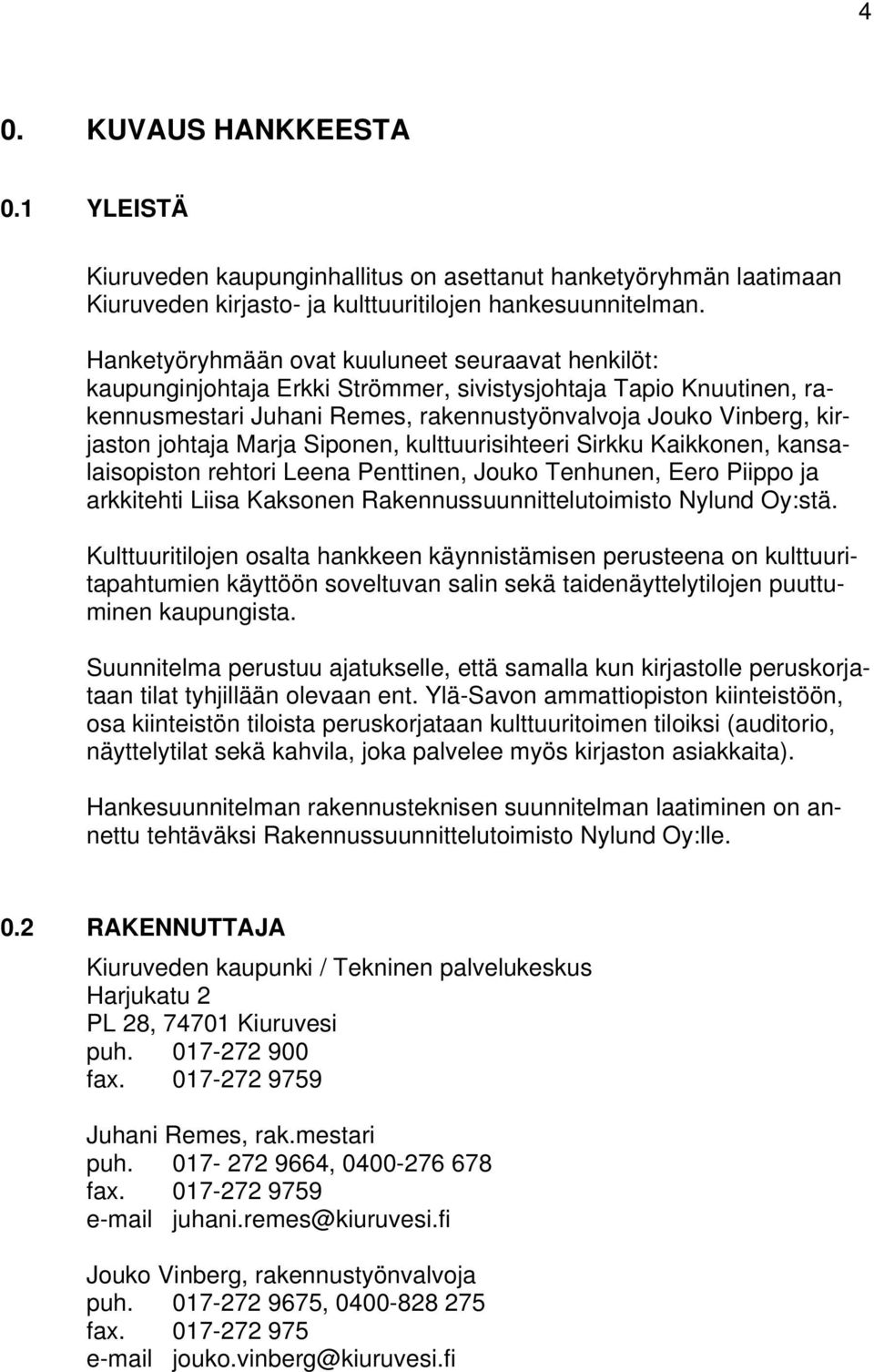 Marja Siponen, kulttuurisihteeri Sirkku Kaikkonen, kansalaisopiston rehtori Leena Penttinen, Jouko Tenhunen, Eero Piippo ja arkkitehti Liisa Kaksonen Rakennussuunnittelutoimisto Nylund Oy:stä.
