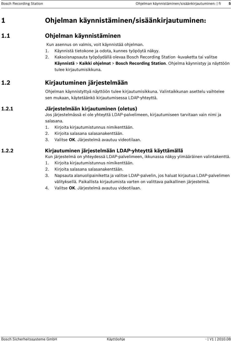 2 Kirjautuminen järjestelmään Ohjelman käynnistyttyä näyttöön tulee kirjautumisikkuna. Valintaikkunan asettelu vaihtelee sen mukaan, käytetäänkö kirjautumisessa LDAP-yhteyttä. 1.2.1 Järjestelmään kirjautuminen (oletus) Jos järjestelmässä ei ole yhteyttä LDAP-palvelimeen, kirjautumiseen tarvitaan vain nimi ja salasana.