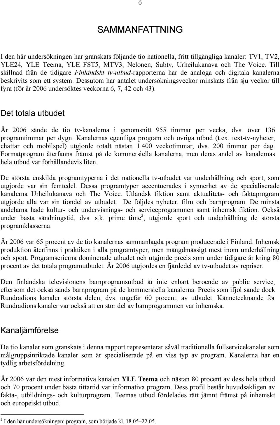 Dessutom har antalet undersökningsveckor minskats från sju veckor till fyra (för år 2006 undersöktes veckorna 6, 7, 42 och 43).