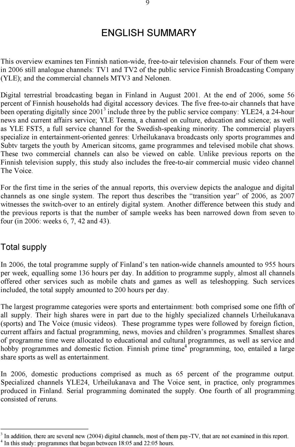 Digital terrestrial broadcasting began in Finland in August 2001. At the end of 2006, some 56 percent of Finnish households had digital accessory devices.