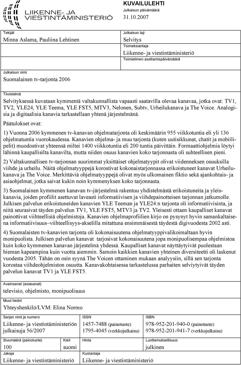 Tiivistelmä Selvityksessä kuvataan kymmentä valtakunnallista vapaasti saatavilla olevaa kanavaa, jotka ovat: TV1, TV2, YLE24, YLE Teema, YLE FST5, MTV3, Nelonen, Subtv, Urheilukanava ja The Voice.