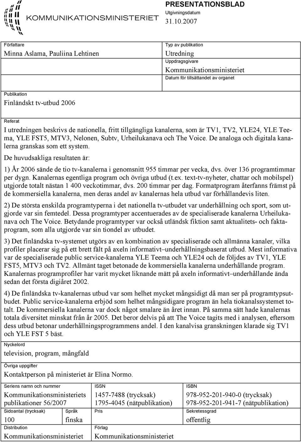 utredningen beskrivs de nationella, fritt tillgängliga kanalerna, som är TV1, TV2, YLE24, YLE Teema, YLE FST5, MTV3, Nelonen, Subtv, Urheilukanava och The Voice.